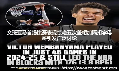 文班亚马首场比赛表现惊艳五次盖帽加隔扣字母哥引发广泛讨论
